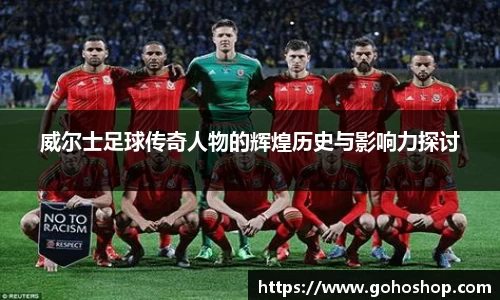 威尔士足球传奇人物的辉煌历史与影响力探讨